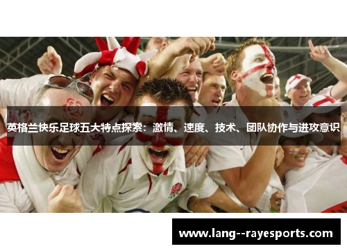 英格兰快乐足球五大特点探索：激情、速度、技术、团队协作与进攻意识