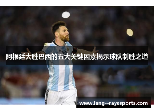 阿根廷大胜巴西的五大关键因素揭示球队制胜之道