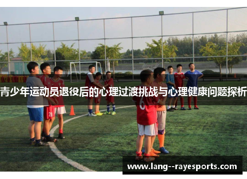 青少年运动员退役后的心理过渡挑战与心理健康问题探析