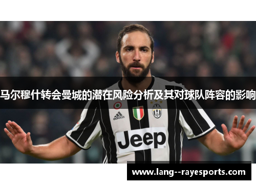 马尔穆什转会曼城的潜在风险分析及其对球队阵容的影响 马尔穆什转会曼城的潜在风险分析及其对球队阵容的影响