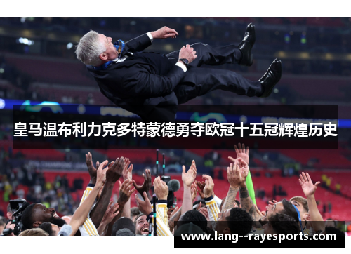 皇马温布利力克多特蒙德勇夺欧冠十五冠辉煌历史 皇马温布利力克多特蒙德勇夺欧冠十五冠辉煌历史